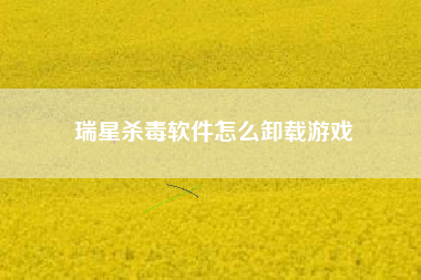 瑞星杀毒软件怎么卸载游戏