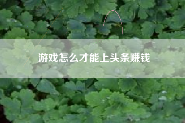 游戏怎么才能上头条赚钱