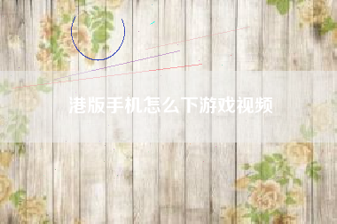 港版手机怎么下游戏视频