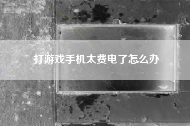 打游戏手机太费电了怎么办