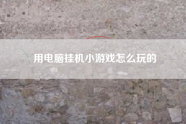 用电脑挂机小游戏怎么玩的