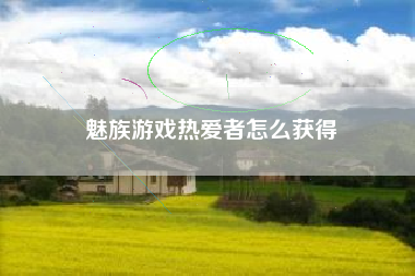 魅族游戏热爱者怎么获得