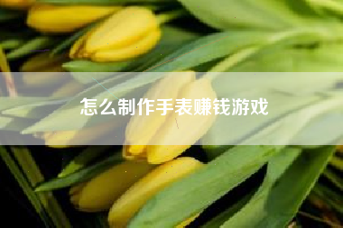 怎么制作手表赚钱游戏