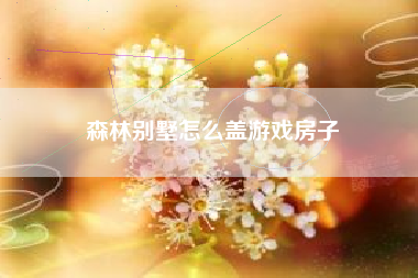 森林别墅怎么盖游戏房子