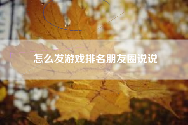 怎么发游戏排名朋友圈说说