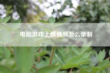 电脑游戏上传视频怎么录制