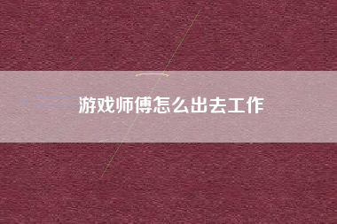 游戏师傅怎么出去工作