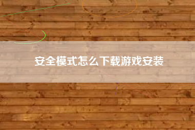 安全模式怎么下载游戏安装