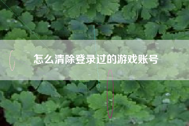 怎么清除登录过的游戏账号