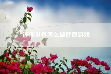 迷你世界怎么做健康游戏