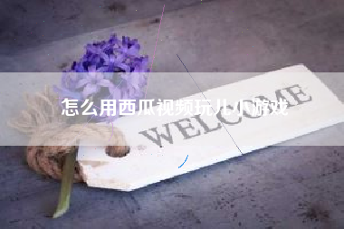 怎么用西瓜视频玩儿小游戏