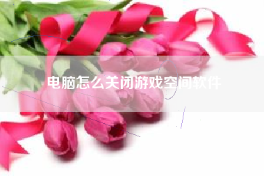 电脑怎么关闭游戏空间软件