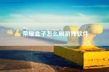 荣耀盒子怎么刷游戏软件