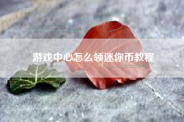 游戏中心怎么领迷你币教程