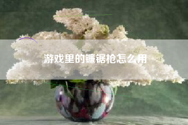 游戏里的镰锯枪怎么用