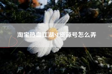 淘宝热血江湖SF资源号怎么弄