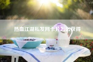 热血江湖私发网卡片怎么获得