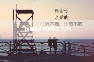 玩游戏的戏字怎么写