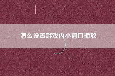 怎么设置游戏内小窗口播放