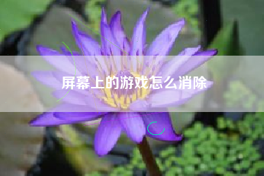 屏幕上的游戏怎么消除