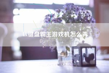 kk键盘霸王游戏机怎么弄