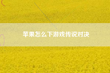 苹果怎么下游戏传说对决