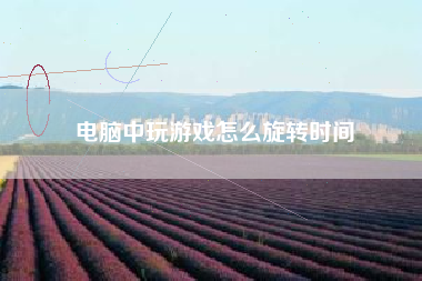 电脑中玩游戏怎么旋转时间