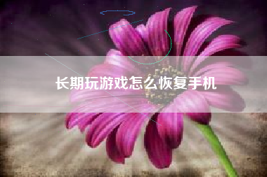 长期玩游戏怎么恢复手机