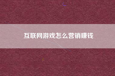 互联网游戏怎么营销赚钱