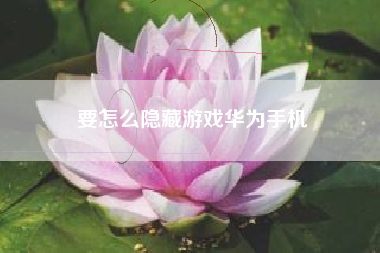 要怎么隐藏游戏华为手机