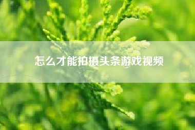 怎么才能拍摄头条游戏视频