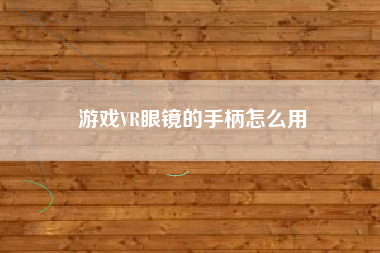 游戏VR眼镜的手柄怎么用