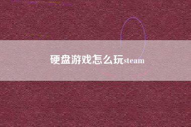 硬盘游戏怎么玩steam