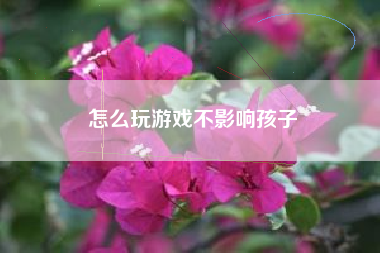 怎么玩游戏不影响孩子