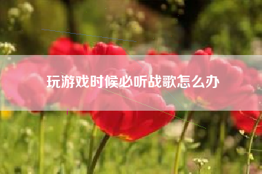 玩游戏时候必听战歌怎么办
