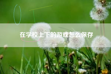 在学校上下的游戏怎么保存
