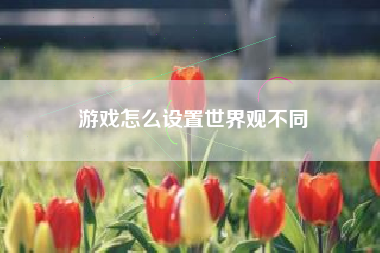 游戏怎么设置世界观不同
