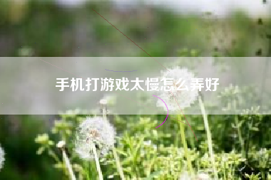 手机打游戏太慢怎么弄好