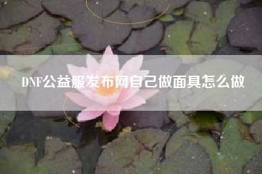 DNF公益服发布网自己做面具怎么做