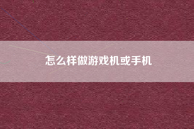 怎么样做游戏机或手机