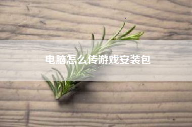 电脑怎么传游戏安装包