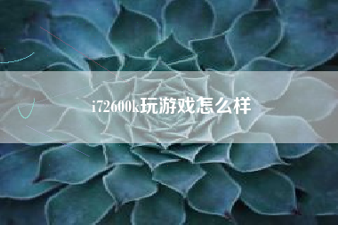 i72600k玩游戏怎么样