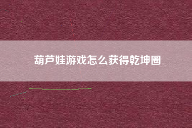 葫芦娃游戏怎么获得乾坤圈