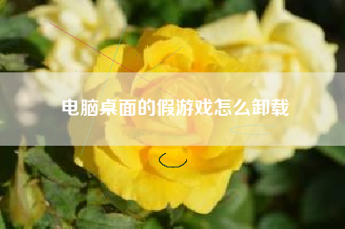 电脑桌面的假游戏怎么卸载