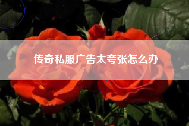 传奇私服广告太夸张怎么办