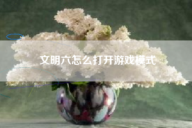 文明六怎么打开游戏模式