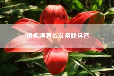 拍视频怎么发游戏抖音