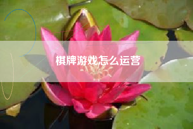 棋牌游戏怎么运营