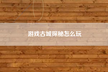 游戏古城探秘怎么玩