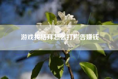 游戏找结拜怎么打广告赚钱